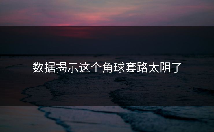 数据揭示这个角球套路太阴了