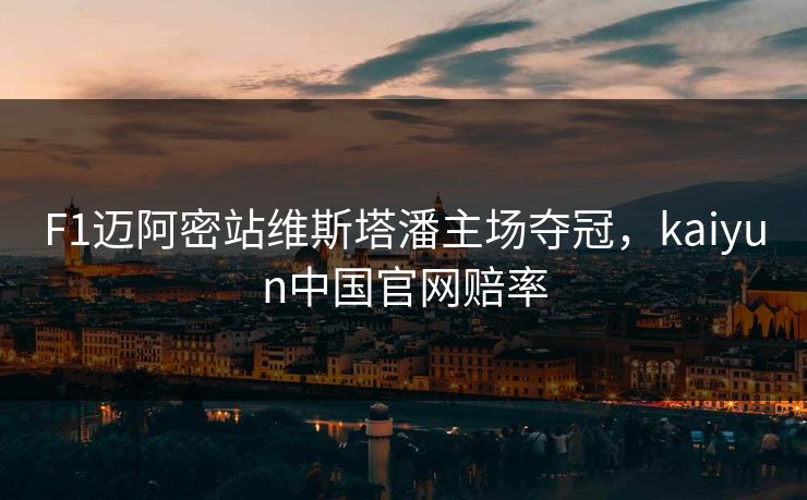 F1迈阿密站维斯塔潘主场夺冠，kaiyun中国官网赔率