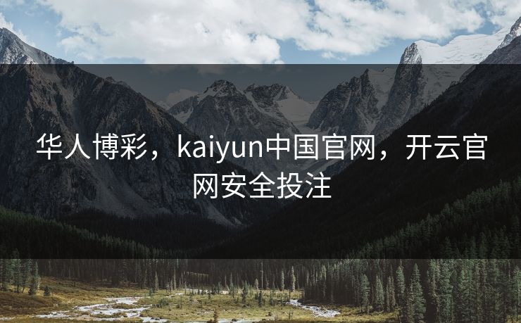 华人博彩，kaiyun中国官网，开云官网安全投注