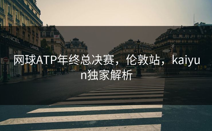 网球ATP年终总决赛，伦敦站，kaiyun独家解析