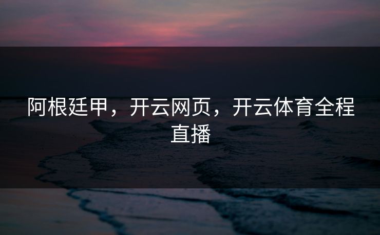阿根廷甲，开云网页，开云体育全程直播