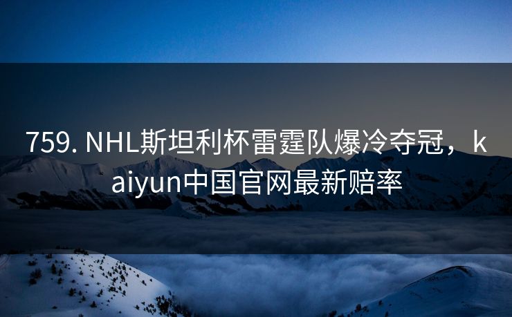759. NHL斯坦利杯雷霆队爆冷夺冠,kaiyun中国官网最新赔率 759. NHL斯坦利杯雷霆队爆冷夺冠,kaiyun中国官网最新赔率