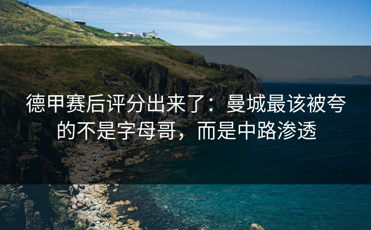 德甲赛后评分出来了：曼城最该被夸的不是字母哥，而是中路渗透