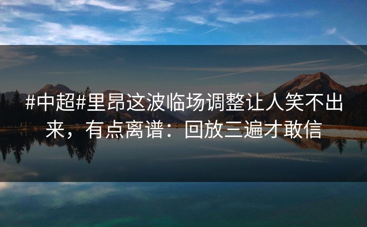 #中超#里昂这波临场调整让人笑不出来，有点离谱：回放三遍才敢信