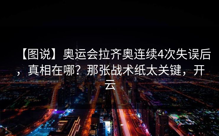 【图说】奥运会拉齐奥连续4次失误后，真相在哪？那张战术纸太关键，开云